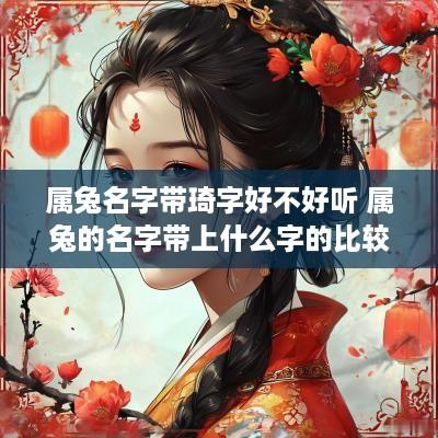 属兔名字带琦字好不好听 属兔的名字带上什么字的比较好