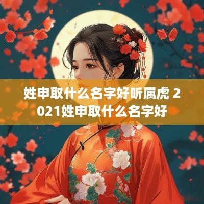 姓申取什么名字好听属虎 2025姓申取什么名字好