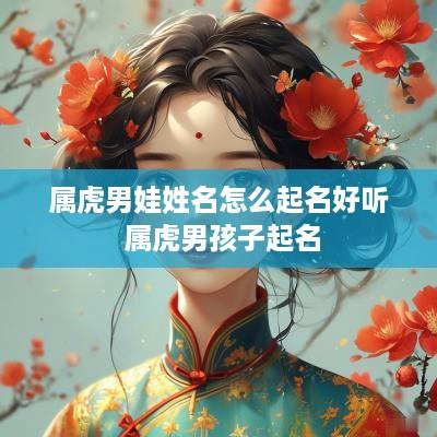 属虎男娃姓名怎么起名好听 属虎男孩子起名
