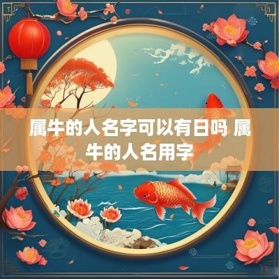 属牛的人名字可以有日吗 属牛的人名用字