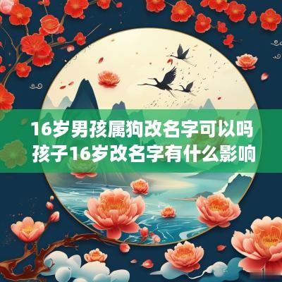 16岁男孩属狗改名字可以吗 孩子16岁改名字有什么影响