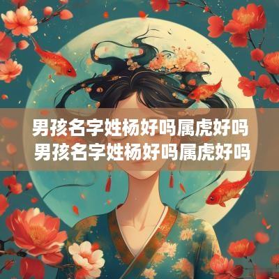 男孩名字姓杨好吗属虎好吗 男孩名字姓杨好吗属虎好吗