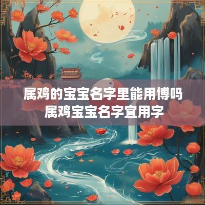 属鸡的宝宝名字里能用博吗 属鸡宝宝名字宜用字