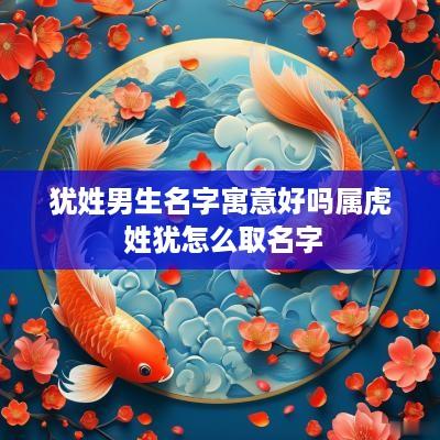 犹姓男生名字寓意好吗属虎 姓犹怎么取名字