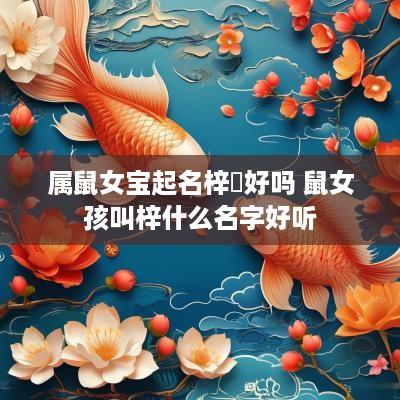 属鼠女宝起名梓玥好吗 鼠女孩叫梓什么名字好听