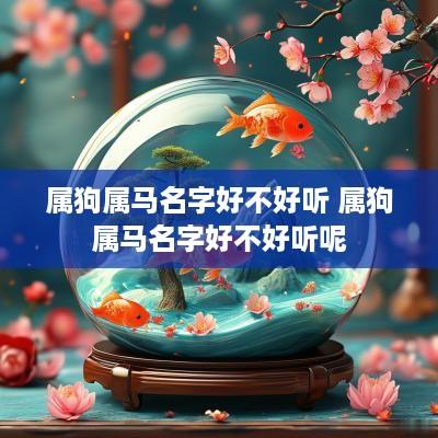 属狗属马名字好不好听 属狗属马名字好不好听呢