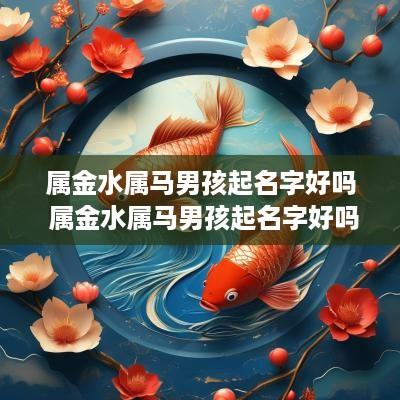 属金水属马男孩起名字好吗 属金水属马男孩起名字好吗怎么样