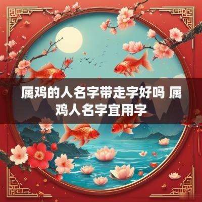 属鸡的人名字带走字好吗 属鸡人名字宜用字
