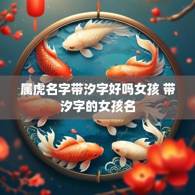 属虎名字带汐字好吗女孩 带汐字的女孩名