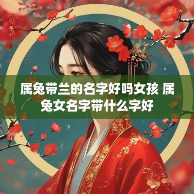 属兔带兰的名字好吗女孩 属兔女名字带什么字好