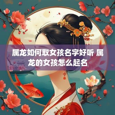 属龙如何取女孩名字好听 属龙的女孩怎么起名