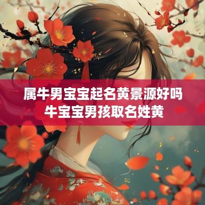 属牛男宝宝起名黄景源好吗 牛宝宝男孩取名姓黄