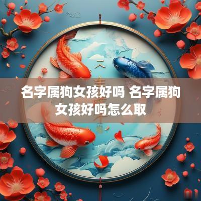 名字属狗女孩好吗 名字属狗女孩好吗怎么取