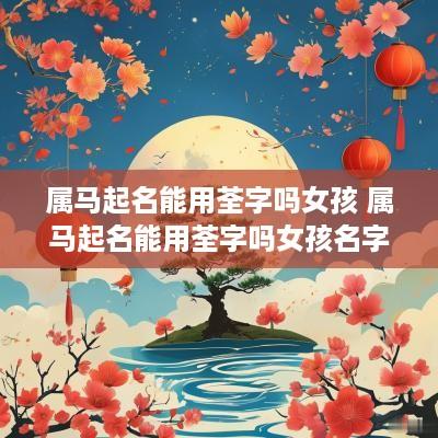 属马起名能用荃字吗女孩 属马起名能用荃字吗女孩名字