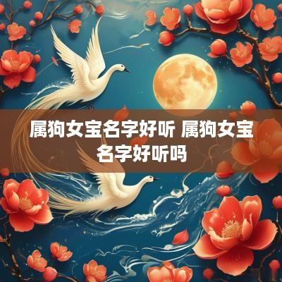 属狗女宝名字好听 属狗女宝名字好听吗