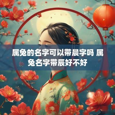 属兔的名字可以带晨字吗 属兔名字带辰好不好