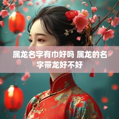 属龙名字有巾好吗 属龙的名字带龙好不好