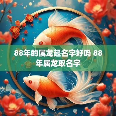 88年的属龙起名字好吗 88年属龙取名字
