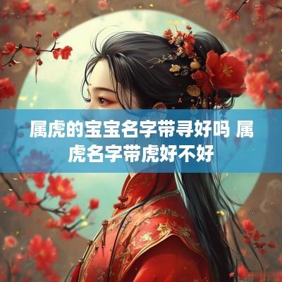 属虎的宝宝名字带寻好吗 属虎名字带虎好不好