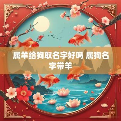属羊给狗取名字好吗 属狗名字带羊