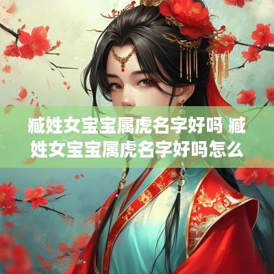 臧姓女宝宝属虎名字好吗 臧姓女宝宝属虎名字好吗怎么取