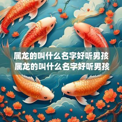 属龙的叫什么名字好听男孩 属龙的叫什么名字好听男孩姓胡的