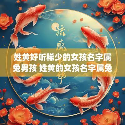 姓黄好听稀少的女孩名字属兔男孩 姓黄的女孩名字属兔起名