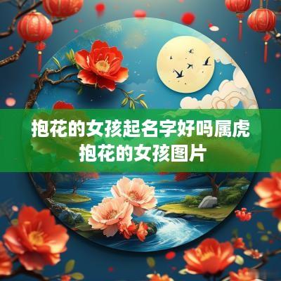抱花的女孩起名字好吗属虎 抱花的女孩图片