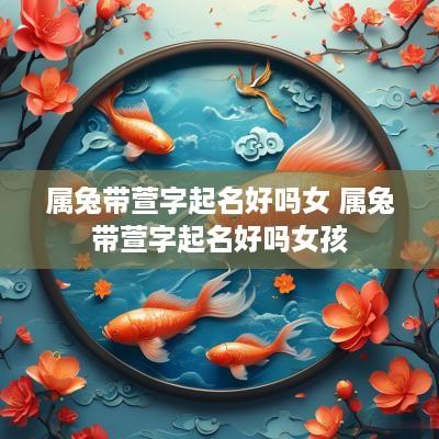 属兔带萱字起名好吗女 属兔带萱字起名好吗女孩