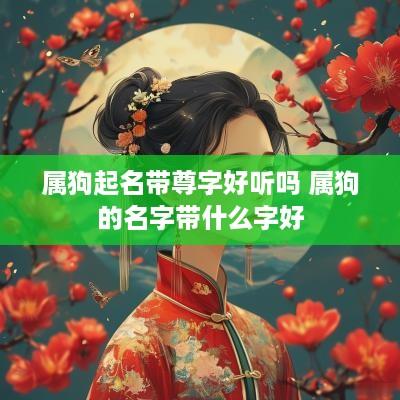 属狗起名带尊字好听吗 属狗的名字带什么字好