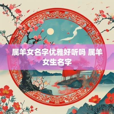 属羊女名字优雅好听吗 属羊女生名字