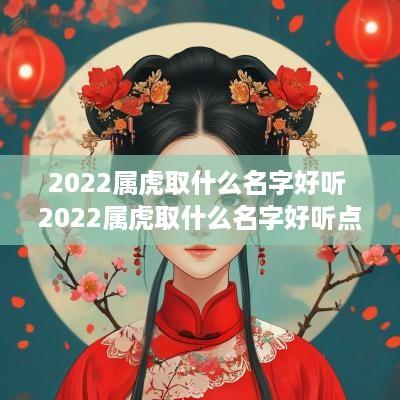 2025属虎取什么名字好听 2025属虎取什么名字好听点