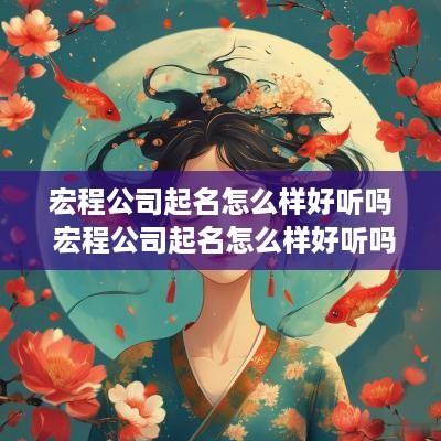 宏程公司起名怎么样好听吗 宏程公司起名怎么样好听吗女孩