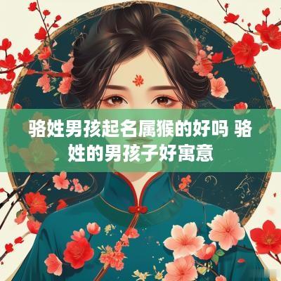 骆姓男孩起名属猴的好吗 骆姓的男孩子好寓意