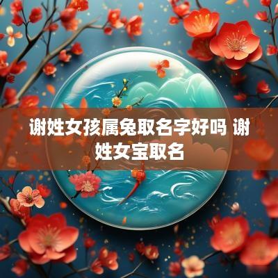 谢姓女孩属兔取名字好吗 谢姓女宝取名