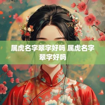 属虎名字翠字好吗 属虎名字翠字好吗
