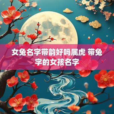 女兔名字带韵好吗属虎 带兔字的女孩名字