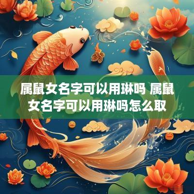 属鼠女名字可以用琳吗 属鼠女名字可以用琳吗怎么取