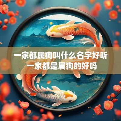 一家都属狗叫什么名字好听 一家都是属狗的好吗