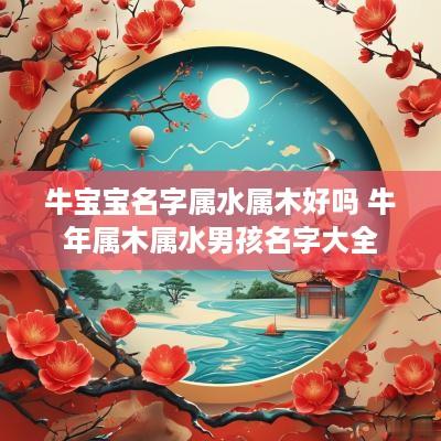 牛宝宝名字属水属木好吗 蛇年属木属水男孩名字大全