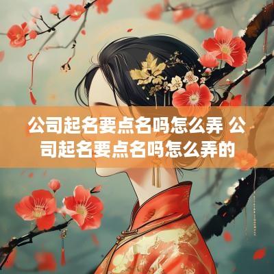 公司起名要点名吗怎么弄 公司起名要点名吗怎么弄的