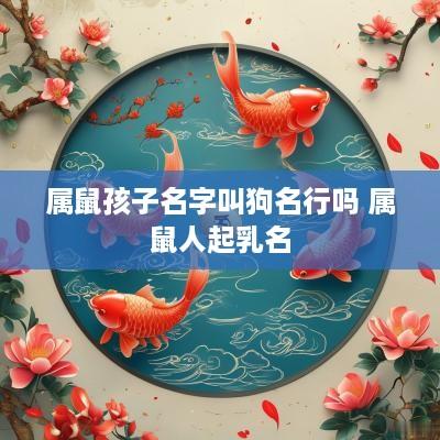 属鼠孩子名字叫狗名行吗 属鼠人起乳名