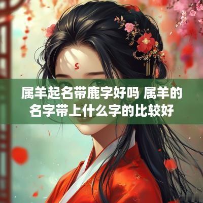 属羊起名带鹿字好吗 属羊的名字带上什么字的比较好