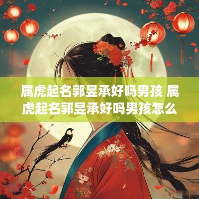 属虎起名郭昱承好吗男孩 属虎起名郭昱承好吗男孩怎么样