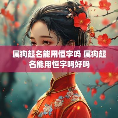 属狗起名能用恒字吗 属狗起名能用恒字吗好吗