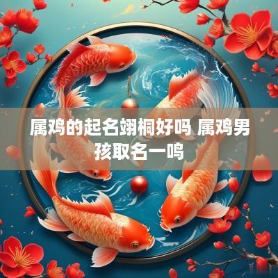 属鸡的起名翊桐好吗 属鸡男孩取名一鸣