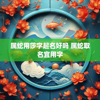 属蛇用莎字起名好吗 属蛇取名宜用字