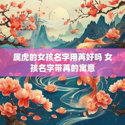 属虎的女孩名字用苒好吗 女孩名字带苒的寓意