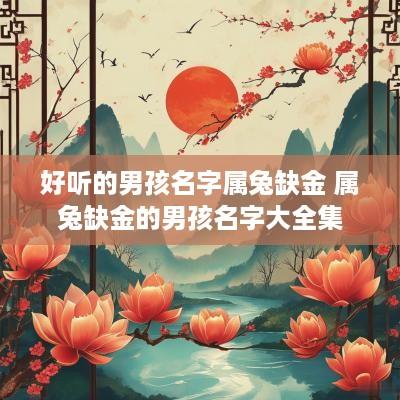 好听的男孩名字属兔缺金 属兔缺金的男孩名字大全集