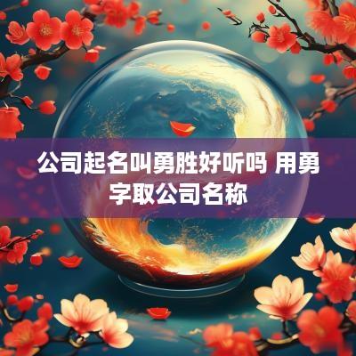 公司起名叫勇胜好听吗 用勇字取公司名称